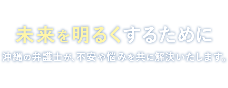 未来を明るくするために 沖縄の弁護士が、不安や悩みを共に解決いたします。